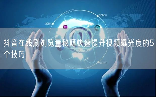 抖音在线刷浏览量秘籍快速提升视频曝光度的5个技巧