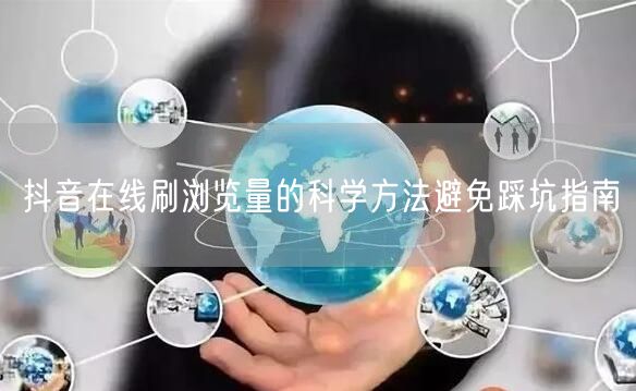 抖音在线刷浏览量的科学方法避免踩坑指南