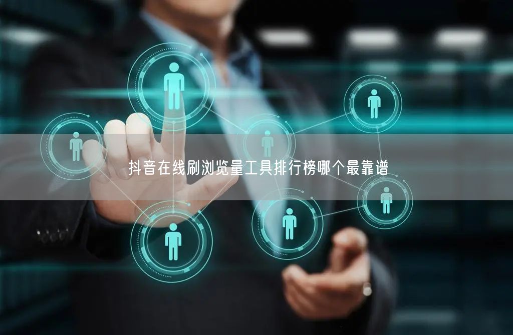 抖音在线刷浏览量工具排行榜哪个最靠谱