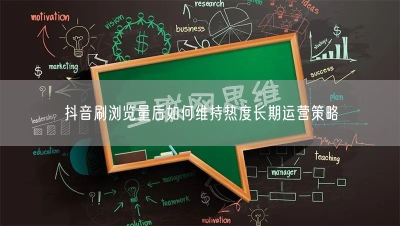 抖音刷浏览量后如何维持热度长期运营策略