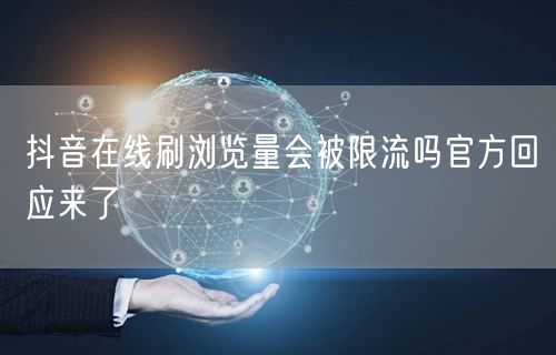 抖音在线刷浏览量会被限流吗官方回应来了