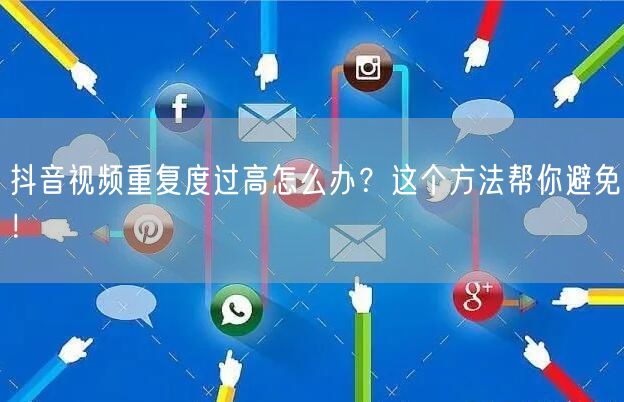 抖音视频重复度过高怎么办?这个方法帮你避免!