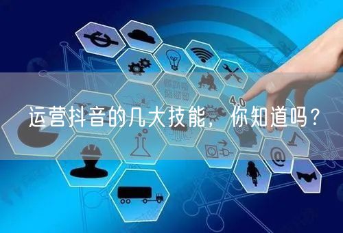 运营抖音的几大技能,你知道吗?