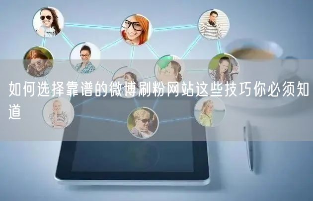 如何选择靠谱的微博刷粉网站这些技巧你必须知道