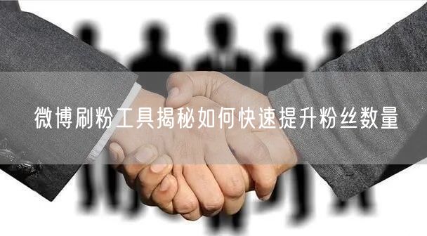微博刷粉工具揭秘如何快速提升粉丝数量