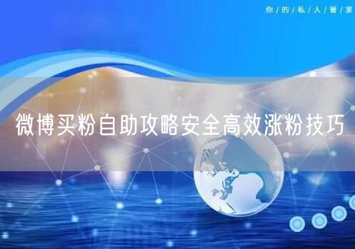 微博买粉自助攻略安全高效涨粉技巧
