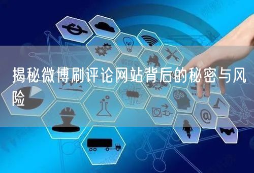 揭秘微博刷评论网站背后的秘密与风险