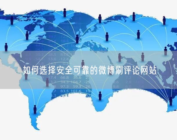 如何选择安全可靠的微博刷评论网站