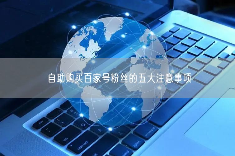 自助购买百家号粉丝的五大注意事项